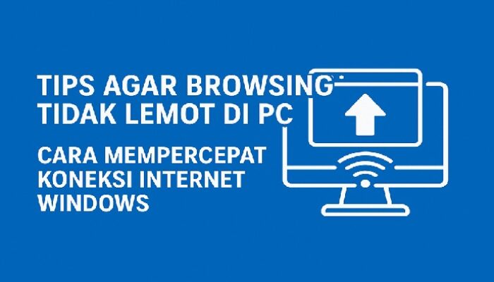 Tips Agar Browsing Tidak Lemot di PC dan Cara Mempercepat Koneksi Internet Windows