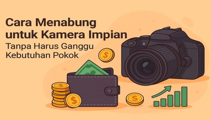 Cara Menabung untuk Kamera Impian Tanpa Harus Ganggu Kebutuhan Pokok