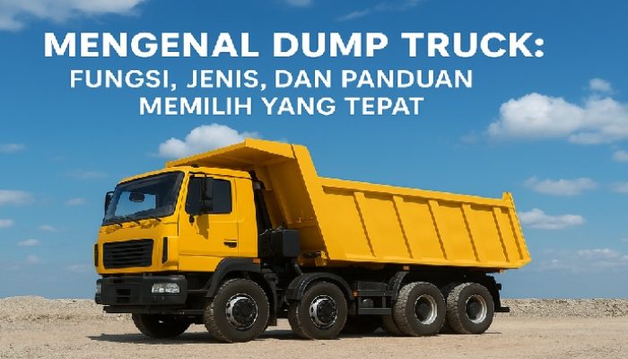 Mengenal Dump Truck: Fungsi, Jenis, dan Panduan Memilih yang Tepat
