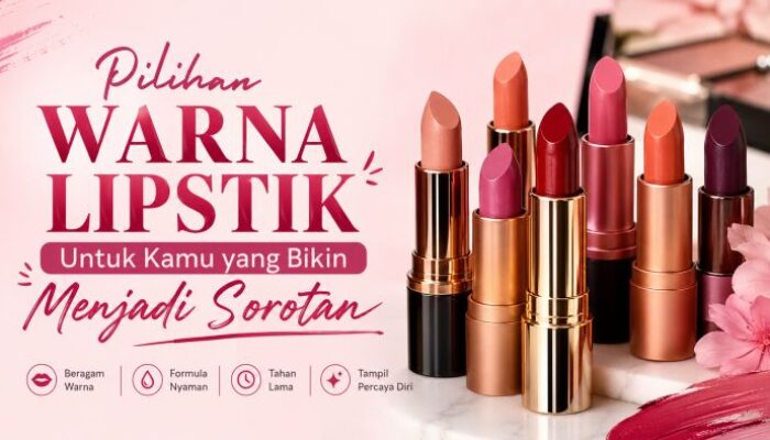 Pilihan Warna Lipstik untuk Kamu yang Bikin Menjadi Sorotan